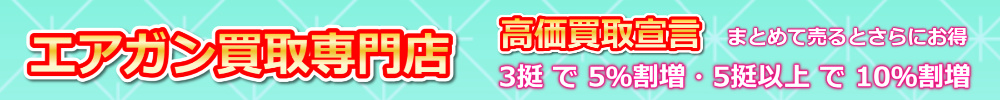 エアガン買取専門店。高価買取宣言。まとめて売るとさらにお得。3挺で5%割増。5挺以上で10%割増。